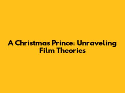 A Christmas Prince: Unraveling Film Theories