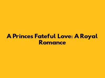 A Prince's Fateful Love: A Royal Romance