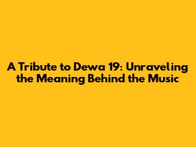 A Tribute to Dewa 19: Unraveling the Meaning Behind the Music