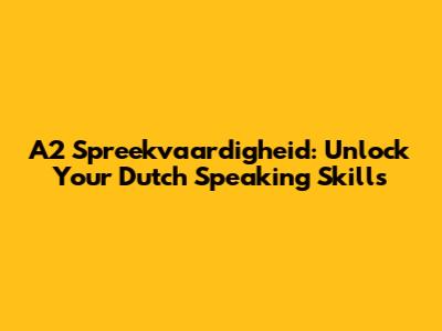 A2 Spreekvaardigheid: Unlock Your Dutch Speaking Skills