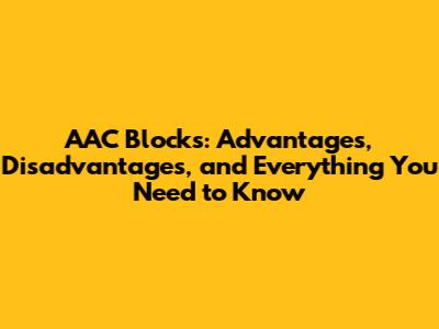 AAC Blocks: Advantages, Disadvantages, and Everything You Need to Know
