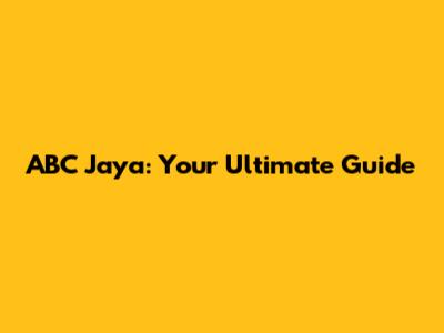ABC Jaya: Your Ultimate Guide