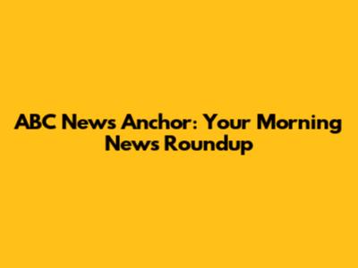 ABC News Anchor: Your Morning News Roundup