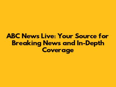 ABC News Live: Your Source for Breaking News and In-Depth Coverage
