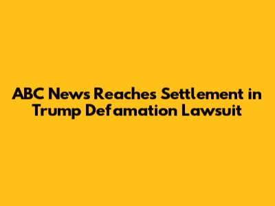 ABC News Reaches Settlement in Trump Defamation Lawsuit