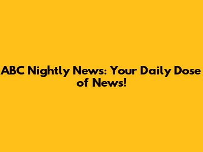 ABC Nightly News: Your Daily Dose of News!