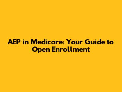AEP in Medicare: Your Guide to Open Enrollment