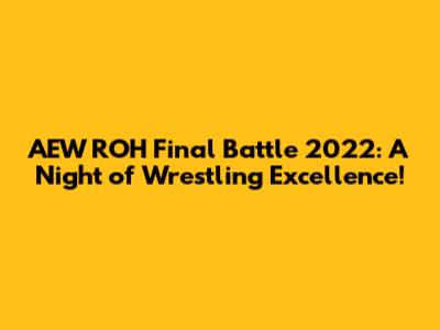AEW ROH Final Battle 2022: A Night of Wrestling Excellence!
