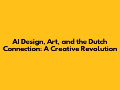 AI Design, Art, and the Dutch Connection: A Creative Revolution