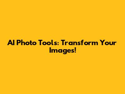 AI Photo Tools: Transform Your Images!