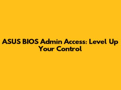 ASUS BIOS Admin Access: Level Up Your Control