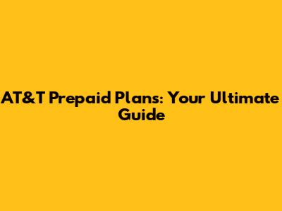 AT&T Prepaid Plans: Your Ultimate Guide