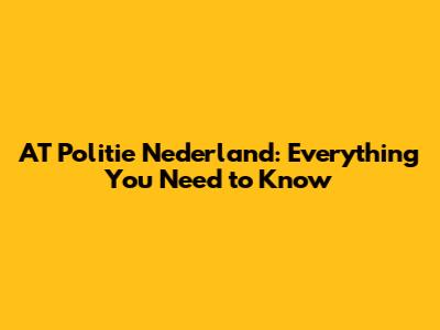 AT Politie Nederland: Everything You Need to Know
