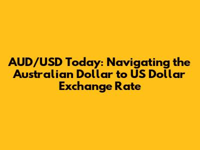 AUD/USD Today: Navigating the Australian Dollar to US Dollar Exchange Rate