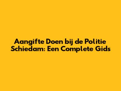 Aangifte Doen bij de Politie Schiedam: Een Complete Gids