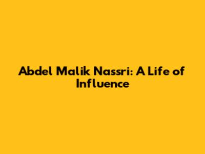 Abdel Malik Nassri: A Life of Influence