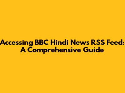 Accessing BBC Hindi News RSS Feed: A Comprehensive Guide