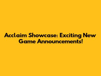 Acclaim Showcase: Exciting New Game Announcements!