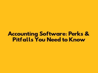 Accounting Software: Perks & Pitfalls You Need to Know