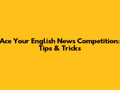 Ace Your English News Competition: Tips & Tricks