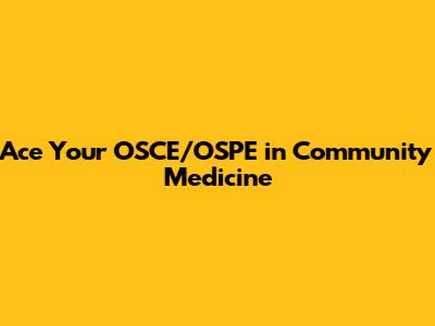 Ace Your OSCE/OSPE in Community Medicine