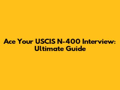 Ace Your USCIS N-400 Interview: Ultimate Guide