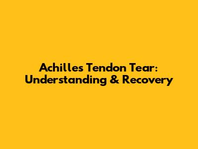 Achilles Tendon Tear: Understanding & Recovery