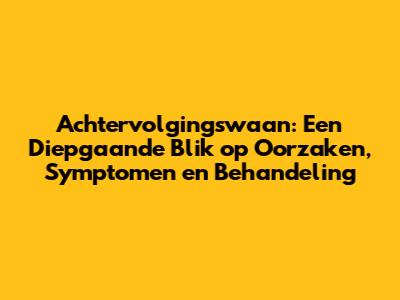 Achtervolgingswaan: Een Diepgaande Blik op Oorzaken, Symptomen en Behandeling