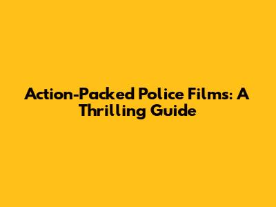 Action-Packed Police Films: A Thrilling Guide
