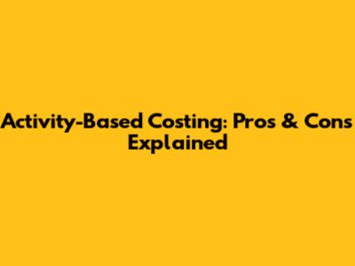 Activity-Based Costing: Pros & Cons Explained