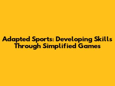 Adapted Sports: Developing Skills Through Simplified Games
