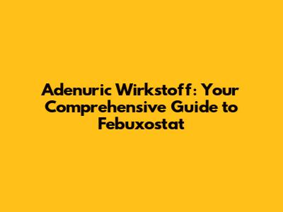Adenuric Wirkstoff: Your Comprehensive Guide to Febuxostat