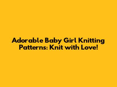 Adorable Baby Girl Knitting Patterns: Knit with Love!
