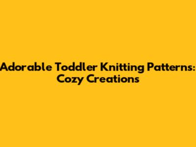 Adorable Toddler Knitting Patterns: Cozy Creations