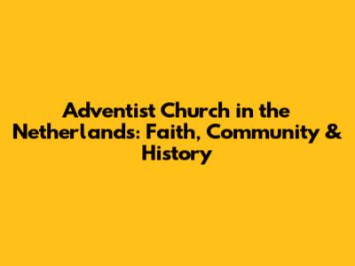 Adventist Church in the Netherlands: Faith, Community & History