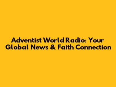 Adventist World Radio: Your Global News & Faith Connection