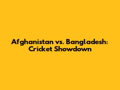 Afghanistan vs. Bangladesh: Cricket Showdown