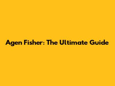 Agen Fisher: The Ultimate Guide
