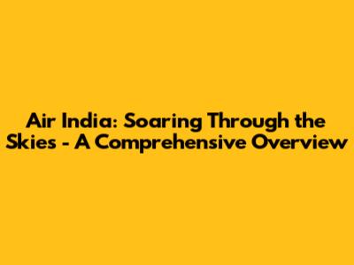 Air India: Soaring Through the Skies - A Comprehensive Overview