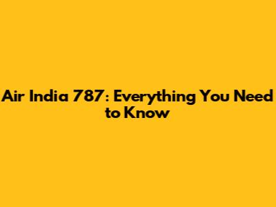 Air India 787: Everything You Need to Know