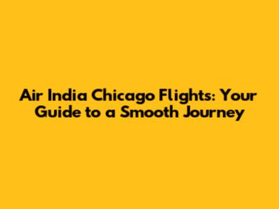 Air India Chicago Flights: Your Guide to a Smooth Journey