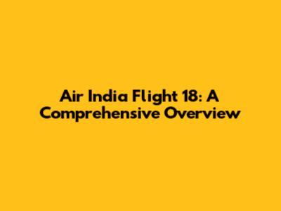 Air India Flight 18: A Comprehensive Overview