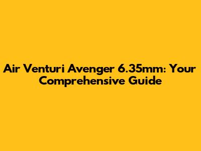 Air Venturi Avenger 6.35mm: Your Comprehensive Guide