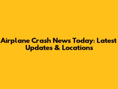 Airplane Crash News Today: Latest Updates & Locations