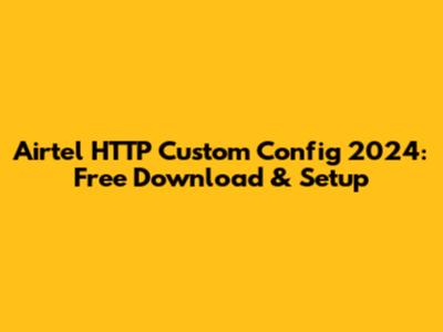 Airtel HTTP Custom Config 2024: Free Download & Setup