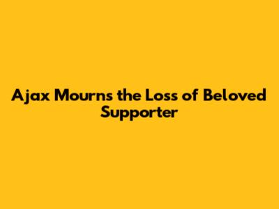 Ajax Mourns the Loss of Beloved Supporter