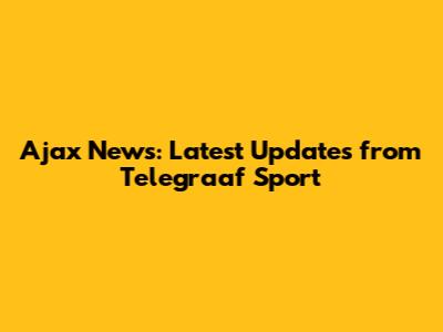 Ajax News: Latest Updates from Telegraaf Sport