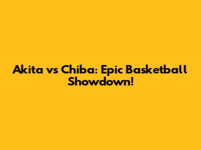 Akita vs Chiba: Epic Basketball Showdown!
