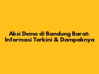 Aksi Demo di Bandung Barat: Informasi Terkini & Dampaknya