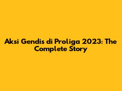 Aksi Gendis di Proliga 2023: The Complete Story